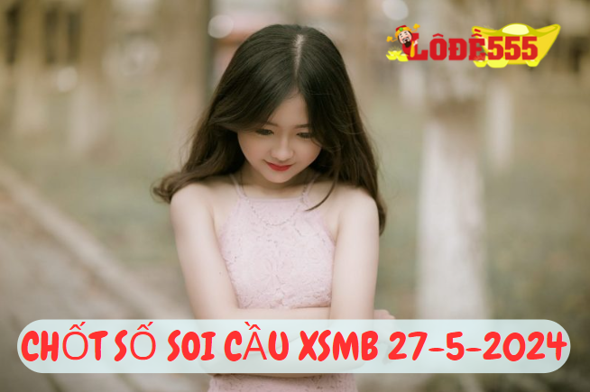  Soi Cầu XSMB 27-5-2024 | Dự Đoán Kết Quả Xổ Số Miền Bắc